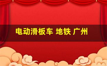 电动滑板车 地铁 广州